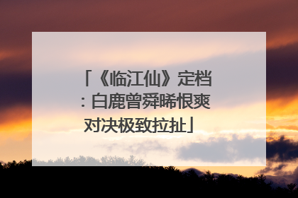 《临江仙》定档：白鹿曾舜晞恨爽对决极致拉扯