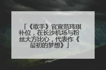 《歌手》官宣范玮琪补位，在长沙机场与粉丝大方比心，代表作《最初的梦想》