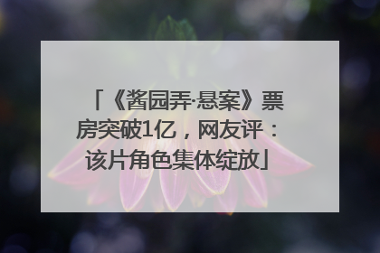 《酱园弄·悬案》票房突破1亿，网友评：该片角色集体绽放