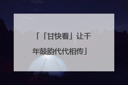 「甘快看」让千年鼓韵代代相传