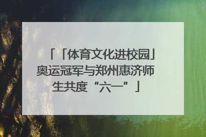 「体育文化进校园」奥运冠军与郑州惠济师生共度“六一”