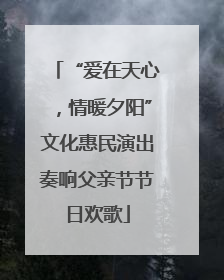 “爱在天心，情暖夕阳”文化惠民演出奏响父亲节节日欢歌