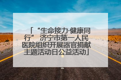 “生命接力·健康同行” 济宁市第一人民医院组织开展器官捐献主题活动日公益活动