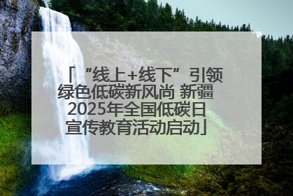 “线上+线下”引领绿色低碳新风尚 新疆2025年全国低碳日宣传教育活动启动