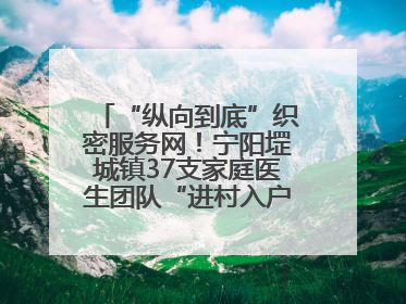 “纵向到底”织密服务网！宁阳堽城镇37支家庭医生团队“进村入户”，让健康政策“落地生根”