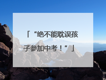 “绝不能耽误孩子参加中考！”