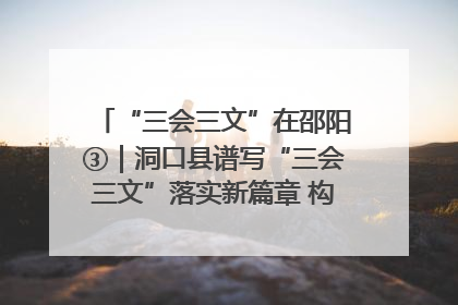 “三会三文”在邵阳③｜洞口县谱写“三会三文”落实新篇章 构建协同联动大格局