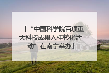 “中国科学院百项重大科技成果入桂转化活动”在南宁举办