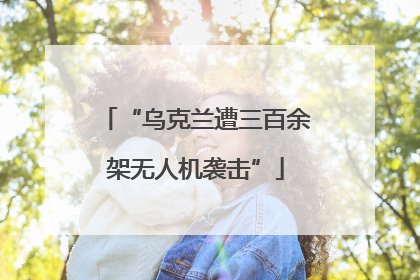 “乌克兰遭三百余架无人机袭击”