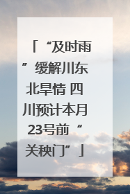 “及时雨”缓解川东北旱情 四川预计本月23号前“关秧门”