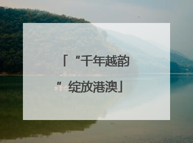 “千年越韵”绽放港澳