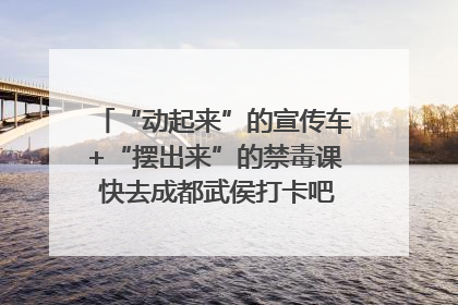 “动起来”的宣传车+“摆出来”的禁毒课 快去成都武侯打卡吧｜国际禁毒日