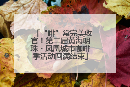 “啡”常完美收官！第二届黄海明珠・凤凰城市咖啡季活动圆满结束