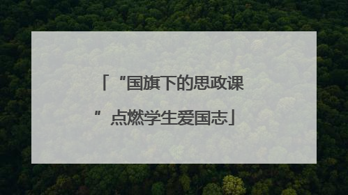 “国旗下的思政课”点燃学生爱国志