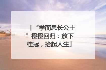 “学而思长公主”橙橙回归：放下桂冠，拾起人生