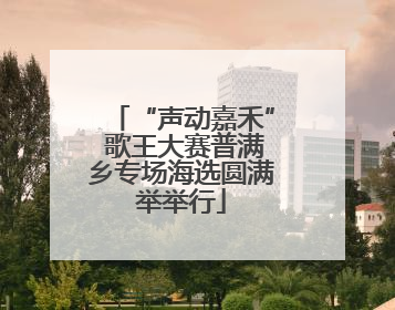 “声动嘉禾” 歌王大赛普满乡专场海选圆满举举行