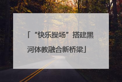 “快乐操场”搭建黑河体教融合新桥梁
