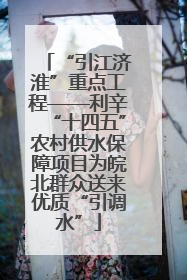“引江济淮”重点工程——利辛“十四五”农村供水保障项目为皖北群众送来优质“引调水”
