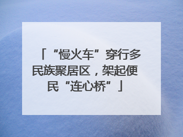 “慢火车”穿行多民族聚居区，架起便民“连心桥”