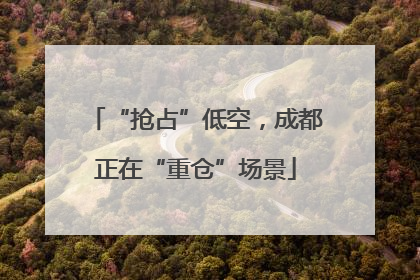 “抢占”低空，成都正在“重仓”场景