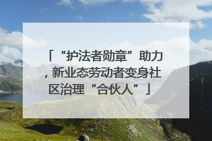 “护法者勋章”助力，新业态劳动者变身社区治理“合伙人”