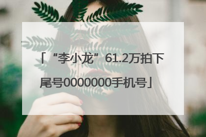 “李小龙”61.2万拍下尾号0000000手机号