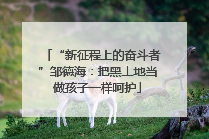 “新征程上的奋斗者”邹德海：把黑土地当做孩子一样呵护