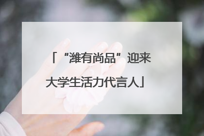 “潍有尚品”迎来大学生活力代言人