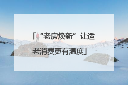 “老房焕新”让适老消费更有温度