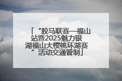 “胶马联赛—福山站暨2025魅力银湖福山大樱桃环湖赛”活动交通管制