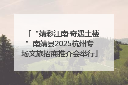 “靖彩江南·奇遇土楼”南靖县2025杭州专场文旅招商推介会举行