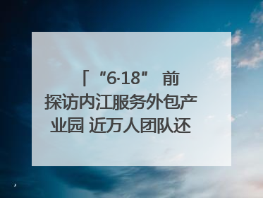 “6·18” 前探访内江服务外包产业园 近万人团队还在不断拓展｜内江东兴“红”在哪⑤