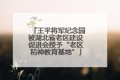 王平将军纪念园被湖北省老区建设促进会授予“老区精神教育基地”