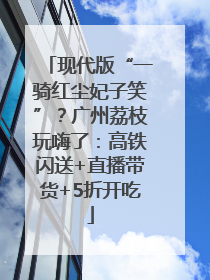 现代版“一骑红尘妃子笑”？广州荔枝玩嗨了：高铁闪送+直播带货+5折开吃