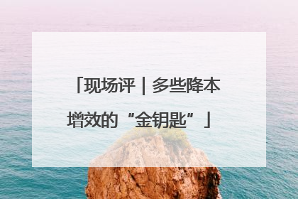 现场评｜多些降本增效的“金钥匙”