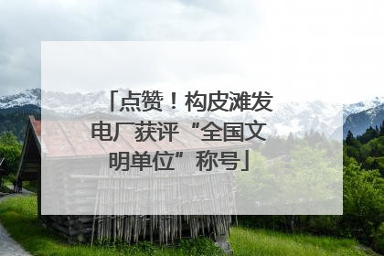 点赞！构皮滩发电厂获评“全国文明单位”称号