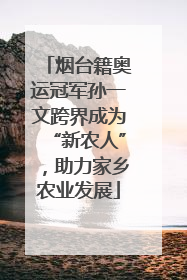 烟台籍奥运冠军孙一文跨界成为“新农人”，助力家乡农业发展