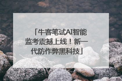 牛客笔试AI智能监考震撼上线！新一代防作弊黑科技