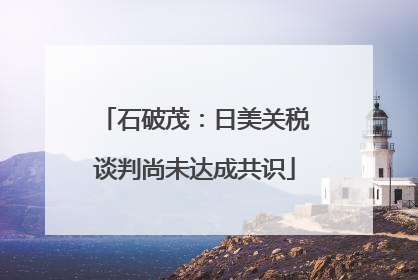 石破茂：日美关税谈判尚未达成共识