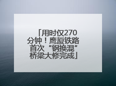 用时仅270分钟！鹰厦铁路首次“钢换混”桥梁大修完成