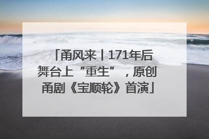 甬风来丨171年后舞台上“重生”，原创甬剧《宝顺轮》首演