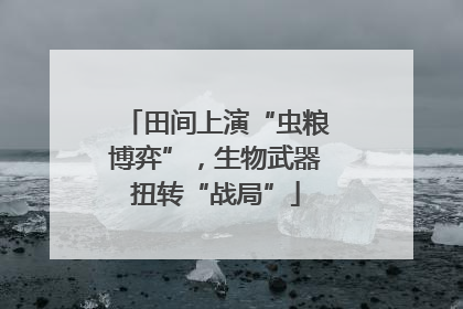 田间上演“虫粮博弈”，生物武器扭转“战局”