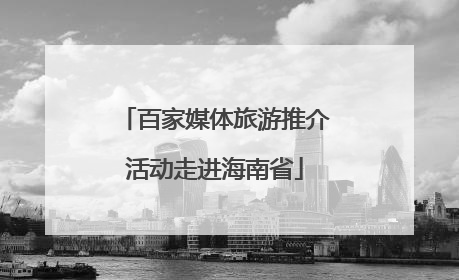百家媒体旅游推介活动走进海南省
