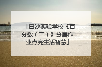 白沙实验学校《百分数（二）》分层作业点亮生活智慧