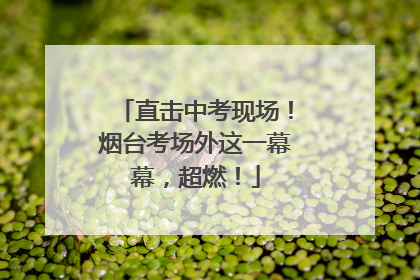直击中考现场！烟台考场外这一幕幕，超燃！