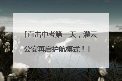 直击中考第一天，灌云公安再启护航模式！