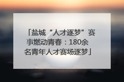 盐城“人才逐梦”赛事燃动青春：180余名青年人才赛场逐梦