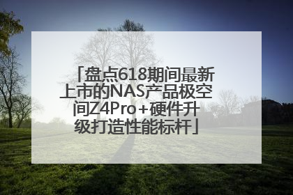 盘点618期间最新上市的NAS产品极空间Z4Pro+硬件升级打造性能标杆