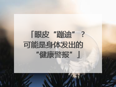 眼皮“蹦迪”？可能是身体发出的“健康警报”