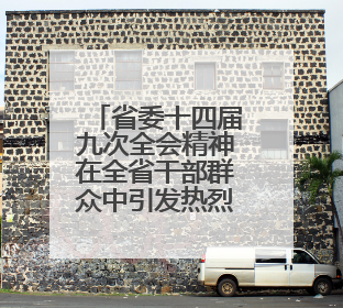 省委十四届九次全会精神在全省干部群众中引发热烈反响——既为一域增光，更为全局添彩